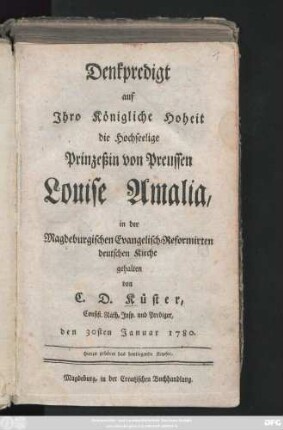 Denkpredigt auf Ihro Königliche Hoheit die Hochseelige Prinzeßin von Preussen Louise Amalia, in der Magdeburgischen Evangelisch-Reformirten deutschen Kirche