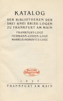 Katalog der Bibliotheken der drei Bnei Briss-Logen zu Frankfurt am Main : Frankfurt-Loge, Hermann-Cohen-Loge, Markus-Horovitz-Loge