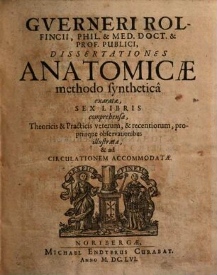 Gverneri Rolfincii ... Dissertationes anatomicae methodo syntheticâ exaratae : sex libris comprehensae, theoricis & practicis veterum, & recentiorum, propriisque observationibus illustratae & ad circulationem accommodatae