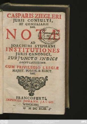 Casparis Ziegleri Iuris Consulti Et Consiliarii Sax. Notae Ad Joachimi Stephani Institutiones Iuris Canonici : Subiuncto Indice Locupletissimo