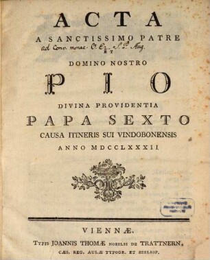 Acta A Sanctissimo Patre et Domino Nostro Pio Divina Providentia Papa Sexto Causa Itineris Sui Vindebonensis Anno MDCCLXXXII.