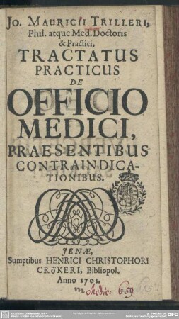 Jo. Mauricii Trilleri, Phil. atque Med. Doctoris & Practici, Tractatus Practicus De Officio Medici, Praesentibus Contraindicationibus