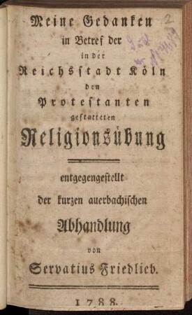 Meine Gedanken in Betref der in der Reichsstadt Köln den Protestanten gestatteten Religionsübung : entgegengestellt der kurzen auerbachischen Abhandlung