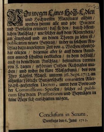 Von wegen Eines Hoch-Edlen und Hochweisen Magistrats allhier, werden hiemit alle und jede Burgere und Beysassen erinnert, daß sie den, durch öffentlichen Anschlag, ... publicirten neuen Beytrag, in der ... dazu angesetzten Zeit von 4. Wochen, ohnfehlbar erlegen, ... : Conclusum in Senatu, Dienstags den 6. Junii 1713