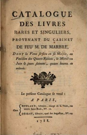 Catalogue des livres rares et singuliers, provenant du cabinet de feu M. de Marbré : dont la vente se fera en sa maison, au Pavillon des Quatre-Nations, le ... 10. juin & jours suivans ...