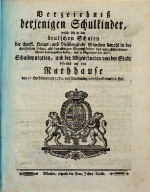 Verzeichniß derjenigen Schulkinder, welche sich in den deutschen Schulen der churfürstlichen Haupt- und Residenzstadt München ... hervorgethan haben, und ... beschenkt worden sind, 1779/80