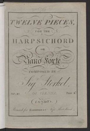 TWELVE PIECES, FOR THE HARPSICHORD OR Piano Forte COMPOSED BY Sig.r Sterkel, DI VIENNA. OP. 10