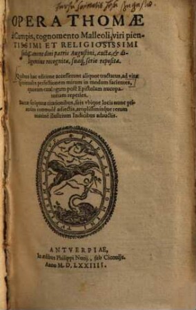 Opera Thomae a Campis, cognomento Malleoli, viri pientissimi Et Religiosissimi sub Canone diui patris Augustini, aucta & diligentius recognita, suaq serie reposita : Quibus hac editione accesserunt aliquot tractatus, ad vitae spiritualis perfectionem mirum in modum facientes, quorum catalogum post Epistolam nucupa, totiam reperies