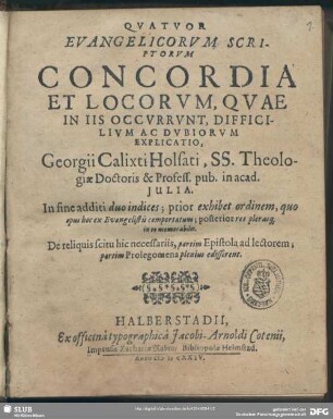Quatuor Evangelicorum Scriptorum Concordia Et Locorum : Quae In Iis Occurunt, Difficilium Ac Dubiorum Explicatio hGeorgii Calixti ... ; Quae In Iis Occurunt, Difficilium Ac Dubiorum Explicatio hGeorgii Calixti ...
