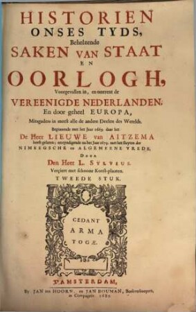 Historien Onses Tyds, Behelzende Saken Van Staat En Oorlogh, Voorgevallen in, en omtrent de Vereenigde Nederlanden, En door geheel Europa, ... : Beginnende met het Jaar 1669 daar het De Heer Lieuwe van Aitzema heeft gelaten, en eyndigende na het jaar 1679 met het sluyten der Nimeegsche en Algemeene Vrede, 1,2