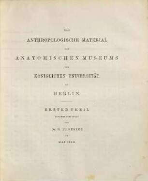 Die anthropologischen Sammlungen Deutschlands : ein Verzeichniss des in Deutschland vorhandenen anthropologischen Materials, 5. Das anthropologische Material des Anatomischen Museums der Königl. Universität zu Berlin ; 1