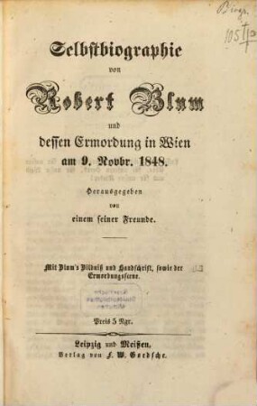 Selbstbiographie von Robert Blum und dessen Ermordung in Wien am 9 Novbr. 1848: Hrsg. v. ein seiner Freunde; Mit Bildniss u. Handschr. sowie der Ermordgsscene