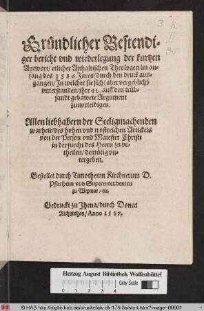 Gründlicher Bestendiger bericht vnd wiederlegung der kurtzen Antwort/ etlicher Anhaltischen Theologen im anfang des 1586. Jares/ durch den druck ausgangen/ Jn welcher sie sich ... vnterstanden/ jhre 42. auff den trübsandt gebawete Argument zuuorteidigen ...