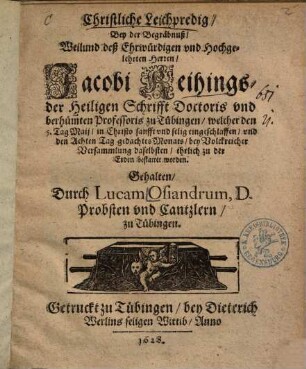 Christliche Leichpredig, Bey der Begräbnuß, Weilund deß Ehrwürdigen vnd Hochgelehrten Herren, Jacobi Reihings, der Heiligen Schrifft Doctoris ... zu Tübingen ...