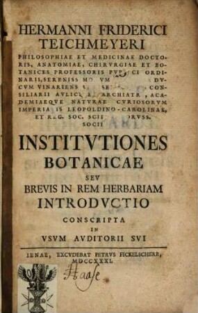 Hermanni Friderici Teichmeyeri Philosophiae Et Medicinae Doctoris, ... Institvtiones Botanicae Sev Brevis In Rem Herbariam Introdvctio Conscripta In Vsvm Avditorii Svi