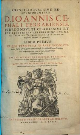 Consiliorvm, Sive Responsorvm Ivris, D. Ioannis Cephali Ferrariensis, Ivreconsvlti Clarissimi Et Perillvstris; In Celeberrimo Gymnasio Patavino Vespertinarvm Lectionvm Interpretis summi, ac primarij, Liber ... : In Quo Permulta In Iure Inter Eximios Iuris Professores controversa, ita dilucide enucleantur, vix ut quidquam, aut ne vix quidem in iis desiderari poßit ; Opus ... eruditissimum ... Nunc Recens Recognitum Et Repurgatum, 1