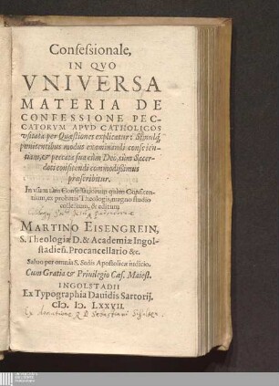Confessionale,|| In Qvo || Vniversa || Materia De || Confessione Pec-||catorvm Apvd Catholicos || vsitata per Quæstiones explicatur : Simulq[ue] || pœnitentibus modus examinandi conscien-||tiam, & peccata sua cùm Deo, tùm Sacer-||doti confitendi commodißimus || præscribitur