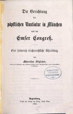 Die Errichtung der päpstlichen Nuntiatur in München und der Emser Congreß : eine historisch-kirchenrechtliche Abhandlung