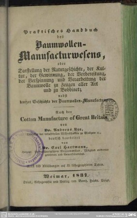 [Text]: Praktisches Handbuch des Baumwollen-Manufacturwesens, oder Darstellung der Naturgeschichte, der Kultur, der Gewinnung, der Vorbereitung, der Verspinnung und Verarbeitung der Baumwolle zu Zeugen aller Art und zu Bobbinet : nebst kurzer Geschichte der Baumwollen-Manufactur