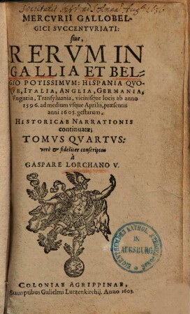 Mercurii Gallobelgici, sive Rerum in Gallia et Belgio potissimum, Hispania quoque, Italia, Anglia, Germania, Polonia, vicinisque locis ... gestarum nuncii Tonus ..., 4. Ab Anno 1596 usque ad Annum 1598. - 1603. - [5] Bl., 389 S.