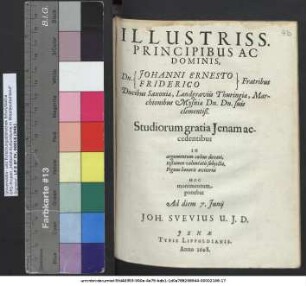 Illustriss. Principibus Ac Dominis, Dn. (Johanni Ernesto, Friderico) Fratribus Ducibus Saxoniae, Landgraviis Thuringiae ... Dn. Dn. suis clementiß. Studiorum gratia Ienam accedentibus In argumentum cultus devoti, testamen voluntatis subiectae, Pignus honoris aeviterni