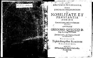 Anatomia Philologica : Continens Discursus Philologicos De Nobilitate Et Praestantia Hominis Contra iniquos conditionis humanae aestimatores