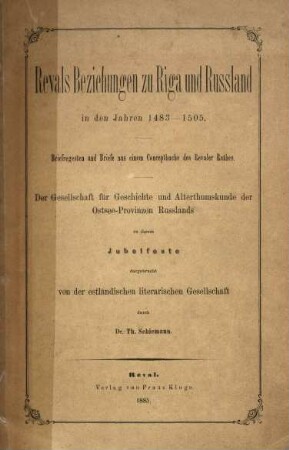 Revals Beziehungen zu Riga und Russland in den Jahren 1483 - 1505 : Briefregesten und Briefe aus einem Conceptbuche des Revaler Rathes ; der Gesellschaft für Geschichte und Alterthumskunde der ...