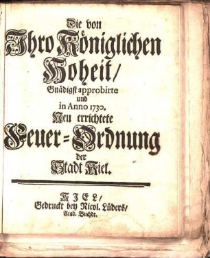 Die von Ihro Königlichen Hoheit/ Gnädigst approbirte und in Anno 1730. Neu errichtete Feuer-Ordnung der Stadt Kiel