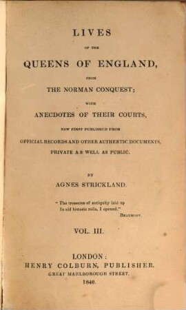 Lives of the queens of England, from the Norman conquest, with anecdotes of their courts, now first publ. from official records and other authentic documents, private as well as public. 3