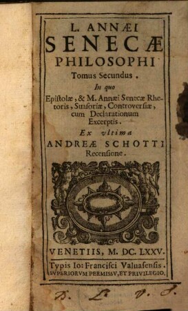 L. Annaei Senecae Philosophi Tomus ..., 2. In quo Epistolae, & M. Annaei Senecae Rhetoris, Suasoriae, Controversiae, cum Declarationum Excerptis