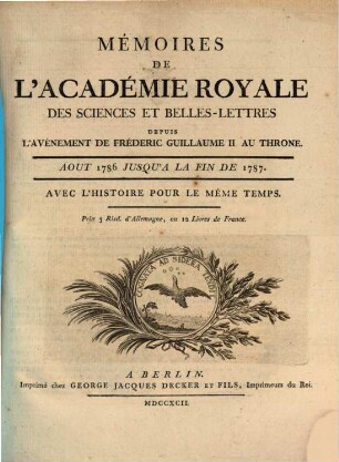 Mémoires de l'Académie Royale des Sciences et Belles-Lettres depuis l'avènement de Frédéric Guillaume III au trône : avec l'histoire pour le même temps. 1787, 1787 (1792)