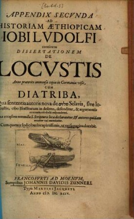 Iobi Lvdolfi Dissertatio de locvstis anno praeterito immensa copia in Germania visis : cum diatriba, qua sententia autoris nova de salwjm selavis, sive locustis, cibo Israëlitarum in deserto, defenditur, & argumentis contrariis viri docti respondetur