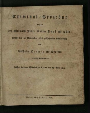 Criminal-Prozedur gegen den Kaufmann Peter Anton Fonk aus Cöln, wegen der im November 1816 geschehenen Ermordung des Wilhelm Coenen aus Crefeld / [Abtheilung 1]