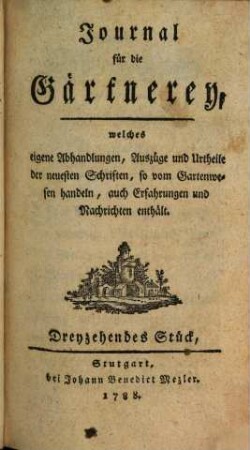 Journal für die Gärtnerey, welches eigene Abhandlungen, Auszüge und Urtheile der neuesten Schriften, so vom Gartenwesen handeln, auch Erfahrungen und Nachrichten enthält. 13. 1788
