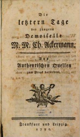 Die letztern Tage der jüngern Demoiselle M. M. Ch. Ackermann : Aus Authentischen Quellen zum Druck befördert
