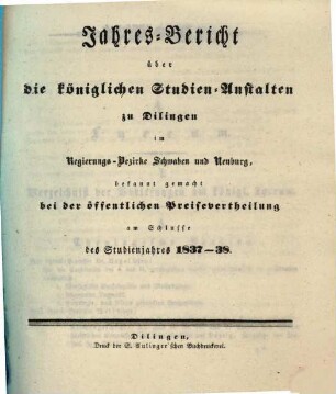 Jahres-Bericht über die königlichen Studien-Anstalten zu Dilingen im Regierungs-Bezirke Schwaben und Neuburg. 1837/38