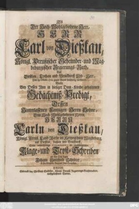 Als Der Hoch-Wohlgebohrne Herr, Herr Carl von Dießkau, Königl. Preußischer Geheimder- und Magdeburgischer Regierungs-Rath, Auf Dießkau, Lochau und Bruckdorff Erb-Herr, Den 19. Octobr. 1721. gegen Abend hochseelig verschiede, Wolte Bey Dessen Jhm in hiesiger Dom-Kirche gehaltenen Gedächtniß-Predigt, Dessen Hinterlassenen Eintzigen Herrn Sohne, Dem Hoch-Wohlgebohrnen Herrn, Herrn Carln von Dießkau, Königl. Preuß. Land-Rathe im Hertzogthum Magdeburg, auf Dießkau, Lochau und Bruckdorff, Seine unterthänige Condolenz in nachfolgenden Klage- und Trost-Schreiben an den Tag legen