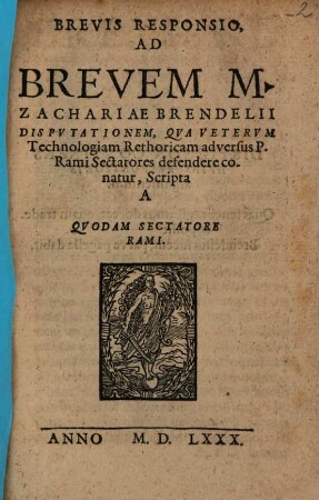 Brevis responsio, ad brevem M. Zachariae Brendelii disputationem, qua veterum technologiam rethoricam adversus P. Rami Sectatores defendere conatur : scripta a quodam sectatore rami