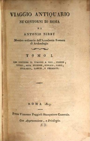 Viaggio antiquario ne'contorni di Roma di Antonio Nibby, membro ordinario dell'Academia Romana di Archeologia, 1. Che contiene il viaggio a Veji, Fidene, Tivoli, Alba Fucense, Subiaco, Gabii, Collazia, Labico, e Preneste