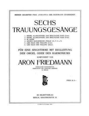 Sechs Trauungsgesänge : für eine Singstimme mit Begleitung der Orgel oder des Harmoniums / komponiert von Aron Friedmann