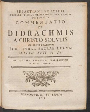 Sebastiani Schmidii Excellentissimi Olim Argentoratensium Theologi Commentatio De Didrachmis A Christo Solutis Ad Illustrandum Scripturae Sacrae Locum Matth. XVII, 24. seq.