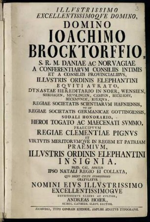 Illustrissimo Excellentissimoque Domino, Domino Joachimo Brocktorffio, S. R. M. Daniae Ac Norvagiae A Conferentiarum Consiliis Intimis ... Illustris Ordinis Elephantini Insignia ...