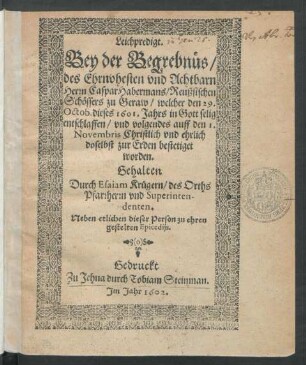 Leichpredigt. Bey der Begrebnüs/ des Ehrnvhesten und Achtbarn Herrn Caspar Habermans/ Reußsischen Schöffers zu Geraw : welcher den 29. Octob. dieses 1601. Jahrs ... entschlaffen/ und volgendes auff den 1. Novembris ... doselbst zur Erden bestetiget worden