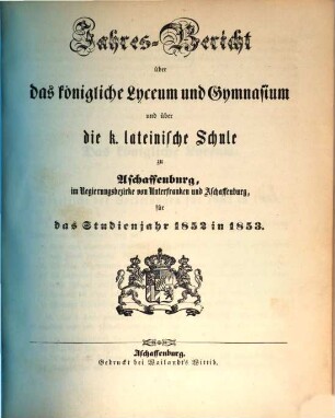 Jahres-Bericht über das Königliche Lyceum und Gymnasium und über die Königl. Lateinische Schule zu Aschaffenburg im Regierungsbezirke Unterfranken und Aschaffenburg : für das Studienjahr ... 1852/53