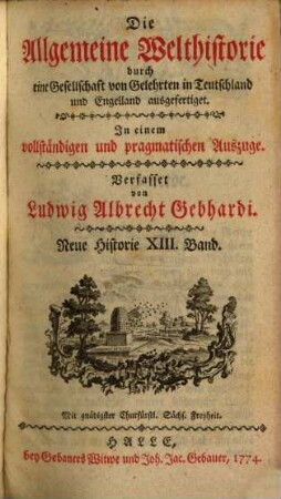 Die Allgemeine Welthistorie durch eine Gesellschaft von Gelehrten in Teutschland und Engelland ausgefertiget : In einem vollständigen und pragmatischen Auszuge mit zureichenden Allegationen, 13. Neue Historie ; Bd. 13