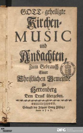 Gott-geheiligte Kirchen-Music und Andachten : Zum Gebrauch Einer Christlichen Gemeinde Zu Herrenberg : Dem Druck übergeben