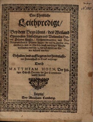 Eine Christliche Leichpredigt, Bey dem Begräbnis, des ... Herren Johann Meysen, Rathsverwandten und Vice Bürgermeisters zu Plawen, seligen, der den 13. Aprilis 1607. ... verschieden ...