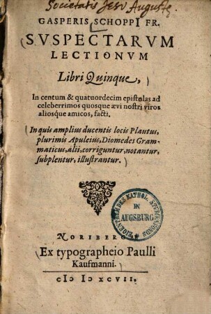 Suspectarum lectionum libri quinque : in quis amplius ducentis locis Plautus plurimis Apuleius, Diomedes grammaticus, alii, corriguntur, notantur, subplentur, illustrantur