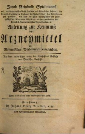 Jacob Reinbold Spielmanns weil. der Arzneywissenschaft Doktors und öffentlichen Lehrers ... Anleitung zur Kenntniß der Arzneymittel : zu Akademischen Vorlesungen eingerichtet