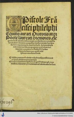 EPistole Frãcisci philelphi Equitis aurati Oratoris at[que] Poete laureati breuiores. elegantiores & adolescentibus magis conducẽtes: ex toto epistolarum eius volumine conquisitae ... Preterea familiares Epistolae Angeli Policiani ad viros illustres cõducenter prenominatis ad calcem adiectae sunt.